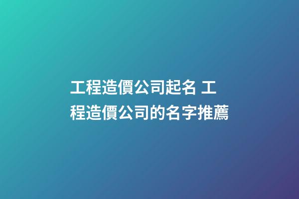 工程造價公司起名 工程造價公司的名字推薦